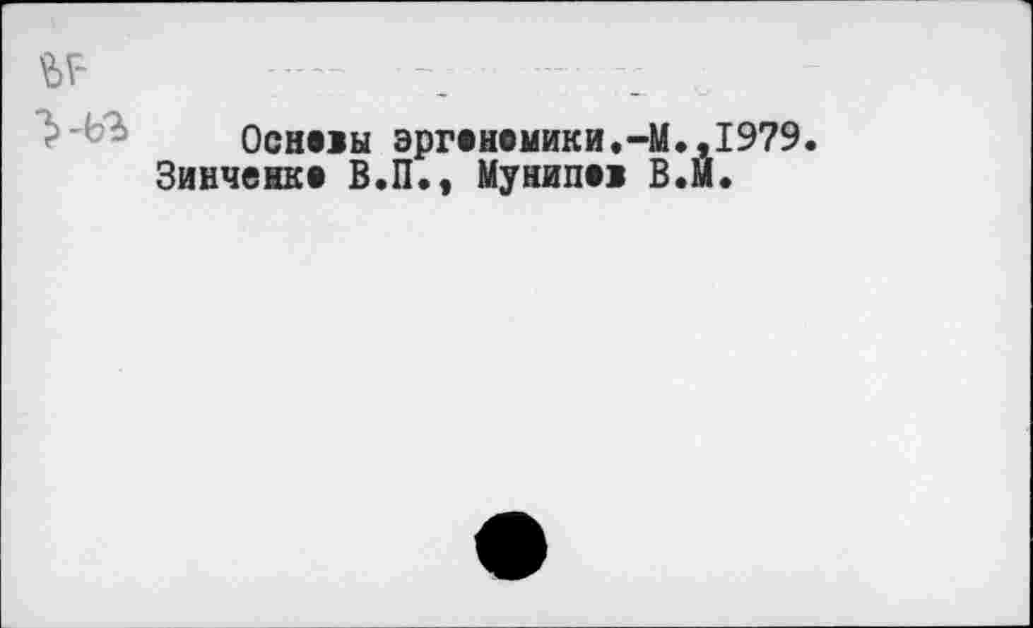 ﻿Оснввы эргеномики.-М.,1979.
Зинченке В.П., Мунипев В.М.